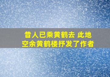 昔人已乘黄鹤去 此地空余黄鹤楼抒发了作者